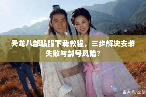 天龙八部私服下载教程，三步解决安装失败与封号风险？