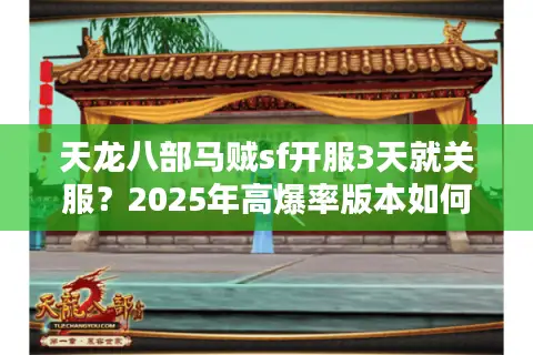 天龙八部马贼sf开服3天就关服？2025年高爆率版本如何避坑？