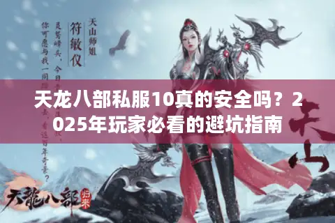 天龙八部私服10真的安全吗？2025年玩家必看的避坑指南