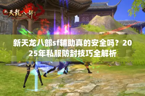 新天龙八部sf辅助真的安全吗?2025年私服防封技巧全解析 新天龙八部sf辅助真的安全吗?2025年私服防封技巧全解析