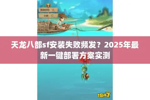 天龙八部sf安装失败频发？2025年最新一键部署方案实测
