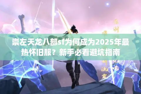 崇左天龙八部sf为何成为2025年最热怀旧服？新手必看避坑指南