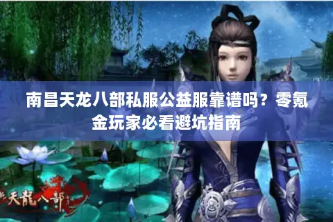 南昌天龙八部私服公益服靠谱吗？零氪金玩家必看避坑指南