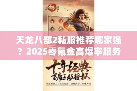 天龙八部2私服推荐哪家强？2025零氪金高爆率服务器实测