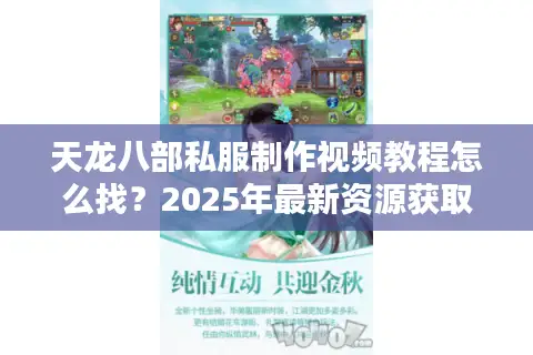 天龙八部私服制作视频教程怎么找?2025年最新资源获取攻略 天龙八部私服制作视频教程怎么找?2025年最新资源获取攻略