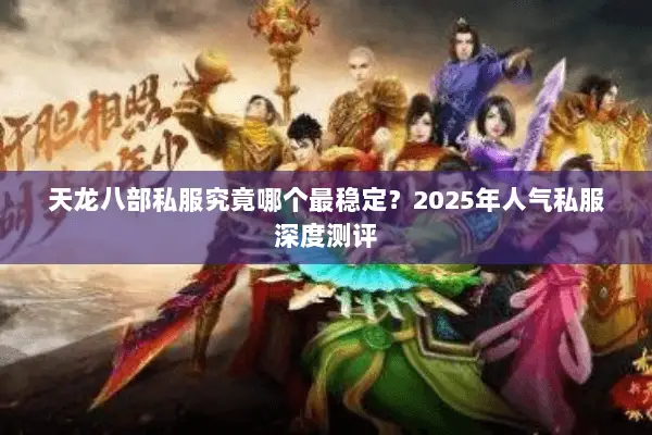 天龙八部私服究竟哪个最稳定？2025年人气私服深度测评