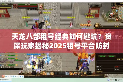 天龙八部租号经典如何避坑？资深玩家揭秘2025租号平台防封指南