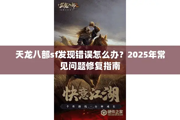 天龙八部sf发现错误怎么办?2025年常见问题修复指南 天龙八部sf发现错误怎么办?2025年常见问题修复指南