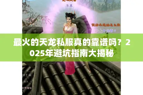 最火的天龙私服真的靠谱吗？2025年避坑指南大揭秘