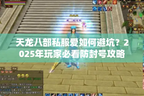 天龙八部私服爱如何避坑？2025年玩家必看防封号攻略