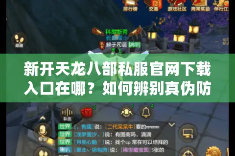 新开天龙八部私服官网下载入口在哪？如何辨别真伪防封号
