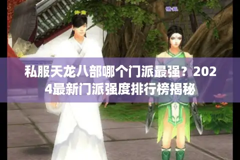 私服天龙八部哪个门派最强？2024最新门派强度排行榜揭秘