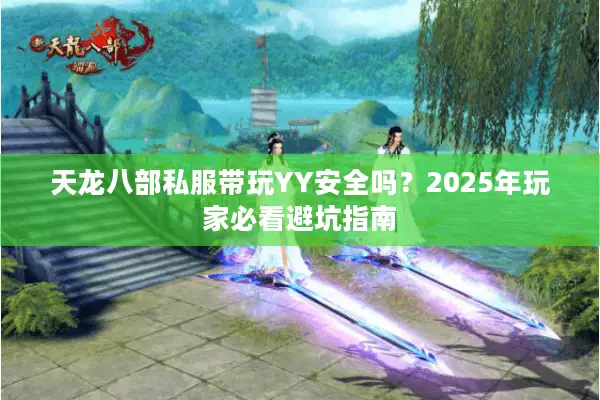 天龙八部私服带玩YY安全吗？2025年玩家必看避坑指南