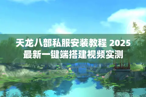 天龙八部私服安装教程 2025最新一键端搭建视频实测