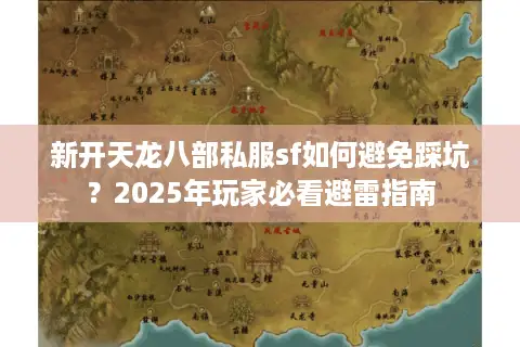 新开天龙八部私服sf如何避免踩坑?2025年玩家必看避雷指南 新开天龙八部私服sf如何避免踩坑?2025年玩家必看避雷指南