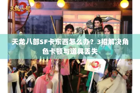 天龙八部SF卡东西怎么办？3招解决角色卡顿与道具丢失