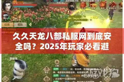 久久天龙八部私服网到底安全吗？2025年玩家必看避坑指南