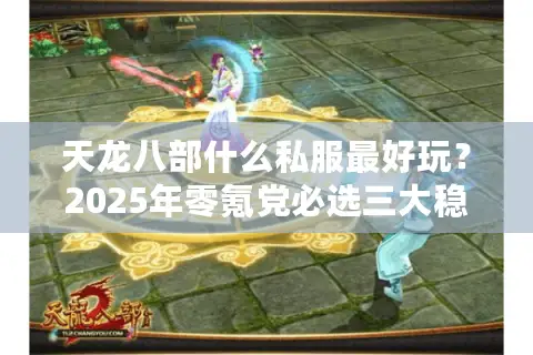 天龙八部什么私服最好玩？2025年零氪党必选三大稳定服推荐