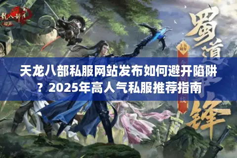 天龙八部私服网站发布如何避开陷阱?2025年高人气私服推荐指南 天龙八部私服网站发布如何避开陷阱?2025年高人气私服推荐指南