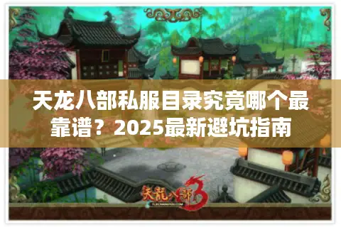 天龙八部私服目录究竟哪个最靠谱？2025最新避坑指南
