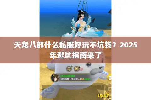 天龙八部什么私服好玩不坑钱？2025年避坑指南来了