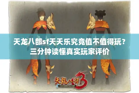 天龙八部sf天天乐究竟值不值得玩？三分钟读懂真实玩家评价