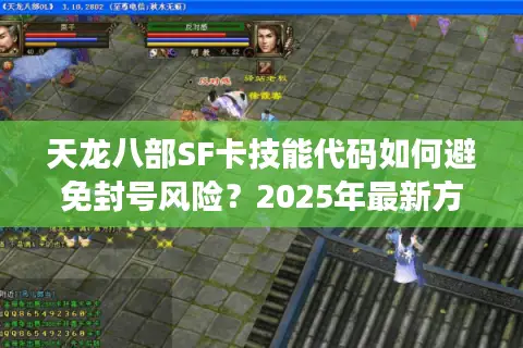 天龙八部SF卡技能代码如何避免封号风险？2025年最新方案实测