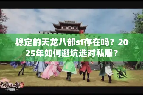 稳定的天龙八部sf存在吗？2025年如何避坑选对私服？