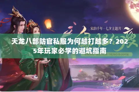 天龙八部防官私服为何越打越多？2025年玩家必学的避坑指南