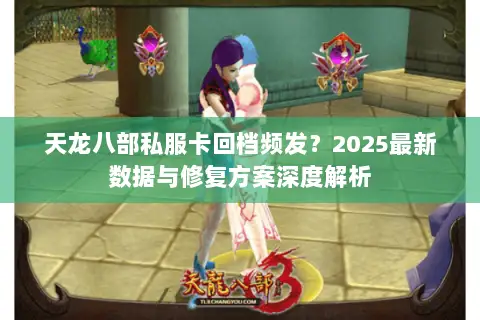 天龙八部私服卡回档频发？2025最新数据与修复方案深度解析