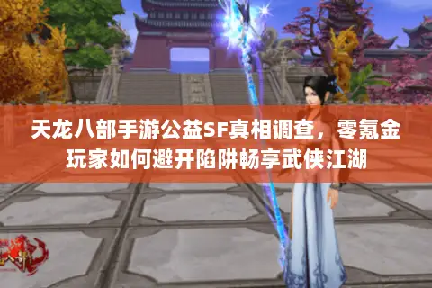 天龙八部手游公益SF真相调查,零氪金玩家如何避开陷阱畅享武侠江湖 天龙八部手游公益SF真相调查,零氪金玩家如何避开陷阱畅享武侠江湖