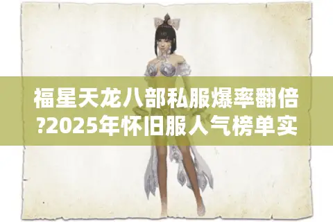 福星天龙八部私服爆率翻倍?2025年怀旧服人气榜单实测