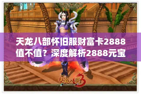 天龙八部怀旧服财富卡2888值不值？深度解析2888元宝的正确用法