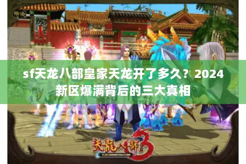 sf天龙八部皇家天龙开了多久?2024新区爆满背后的三大真相 sf天龙八部皇家天龙开了多久?2024新区爆满背后的三大真相