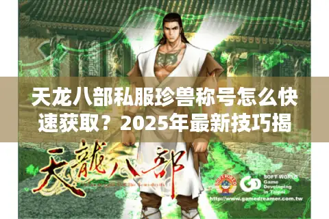 天龙八部私服珍兽称号怎么快速获取？2025年最新技巧揭秘