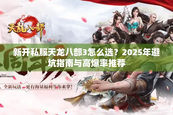 新开私服天龙八部3怎么选？2025年避坑指南与高爆率推荐