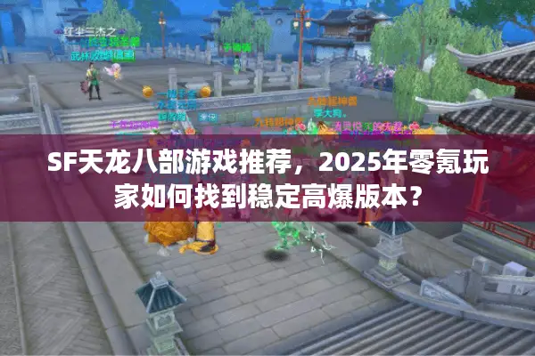 SF天龙八部游戏推荐，2025年零氪玩家如何找到稳定高爆版本？