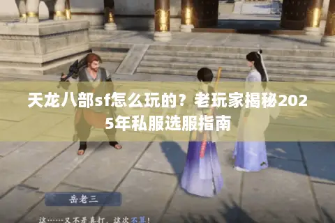 天龙八部sf怎么玩的?老玩家揭秘2025年私服选服指南 天龙八部sf怎么玩的?老玩家揭秘2025年私服选服指南