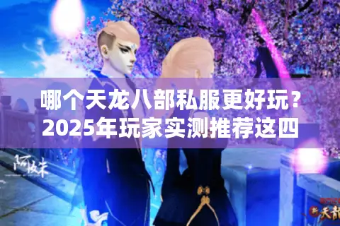 哪个天龙八部私服更好玩？2025年玩家实测推荐这四款稳定不氪金服