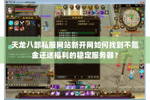 天龙八部私服网站新开网如何找到不氪金还送福利的稳定服务器? 天龙八部私服网站新开网如何找到不氪金还送福利的稳定服务器?