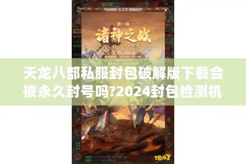 天龙八部私服封包破解版下载会被永久封号吗?2024封包检测机制大揭秘