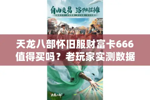 天龙八部怀旧服财富卡666值得买吗?老玩家实测数据告诉你答案 天龙八部怀旧服财富卡666值得买吗?老玩家实测数据告诉你答案