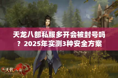 天龙八部私服多开会被封号吗？2025年实测3种安全方案