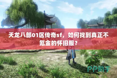 天龙八部01区传奇sf,如何找到真正不氪金的怀旧服? 天龙八部01区传奇sf,如何找到真正不氪金的怀旧服?