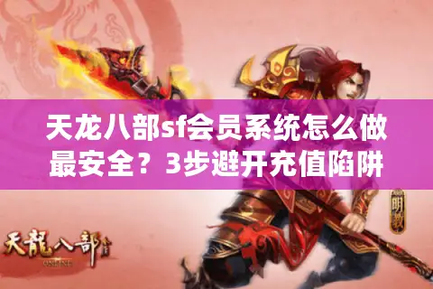 天龙八部sf会员系统怎么做最安全？3步避开充值陷阱