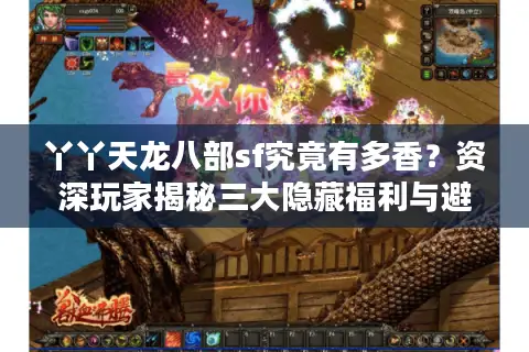 丫丫天龙八部sf究竟有多香？资深玩家揭秘三大隐藏福利与避坑指南
