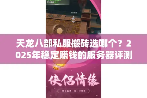 天龙八部私服搬砖选哪个？2025年稳定赚钱的服务器评测