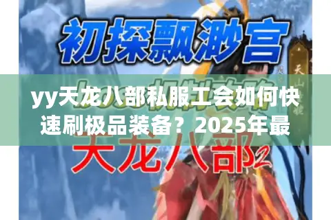 yy天龙八部私服工会如何快速刷极品装备？2025年最新装备获取指南