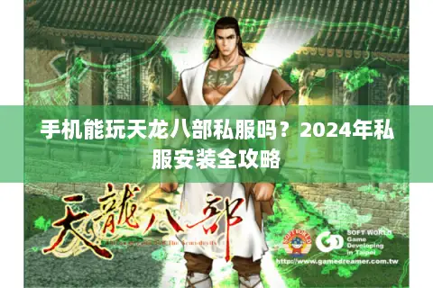 手机能玩天龙八部私服吗?2024年私服安装全攻略 手机能玩天龙八部私服吗?2024年私服安装全攻略