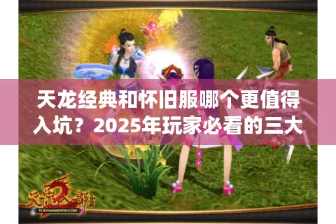 天龙经典和怀旧服哪个更值得入坑？2025年玩家必看的三大真相